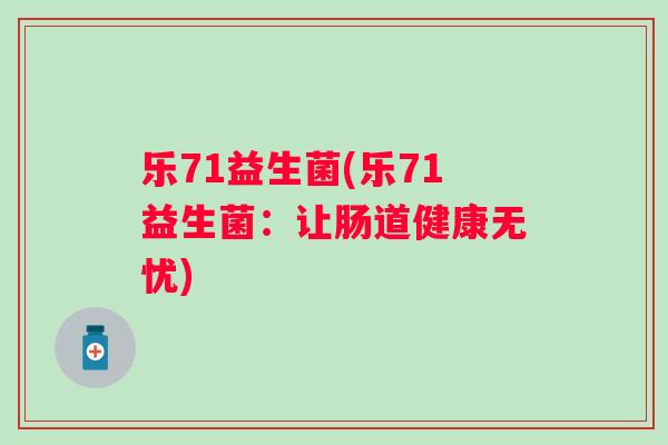 乐71益生菌(乐71益生菌:让肠道健康无忧) 乐71益生菌(乐71益生菌:让肠道健康无忧)
