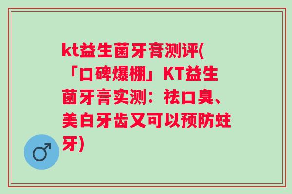 kt益生菌牙膏测评(「口碑爆棚」KT益生菌牙膏实测:祛、美白牙齿又可以蛀牙) kt益生菌牙膏测评(「口碑爆棚」KT益生菌牙膏实测:祛、美白牙齿又可以蛀牙)