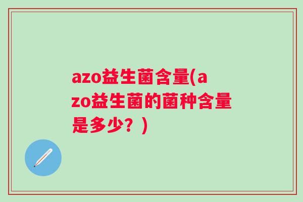 azo益生菌含量(azo益生菌的菌种含量是多少?) azo益生菌含量(azo益生菌的菌种含量是多少?)