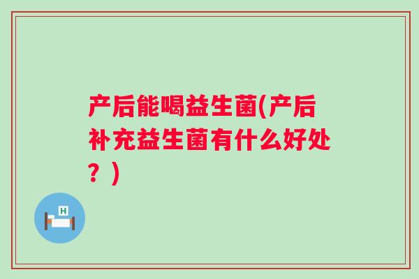 产后能喝益生菌(产后补充益生菌有什么好处？)