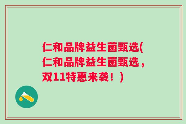 仁和品牌益生菌甄选(仁和品牌益生菌甄选,双11特惠来袭!) 仁和品牌益生菌甄选(仁和品牌益生菌甄选,双11特惠来袭!)