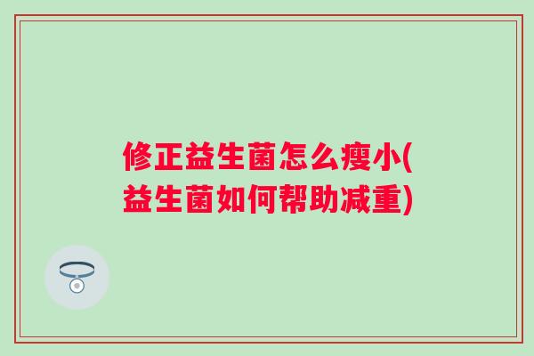 修正益生菌怎么瘦小(益生菌如何帮助减重) 修正益生菌怎么瘦小(益生菌如何帮助减重)