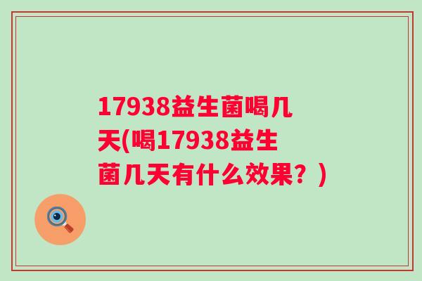 17938益生菌喝几天(喝17938益生菌几天有什么效果？)
