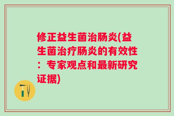 修正益生菌(益生菌的有效性：专家观点和新研究证据)