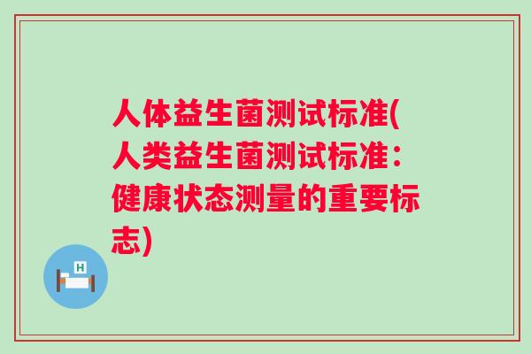 人体益生菌测试标准(人类益生菌测试标准：健康状态测量的重要标志)