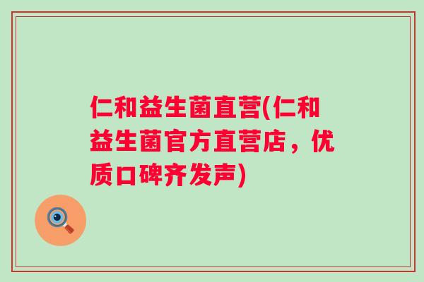 仁和益生菌直营(仁和益生菌官方直营店,优质口碑齐发声) 仁和益生菌直营(仁和益生菌官方直营店,优质口碑齐发声)
