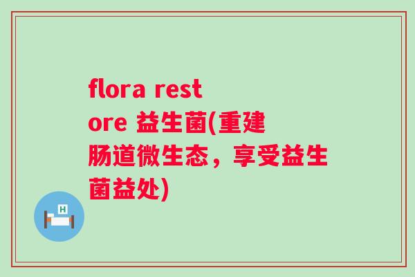 flora restore 益生菌(重建肠道微生态，享受益生菌益处)