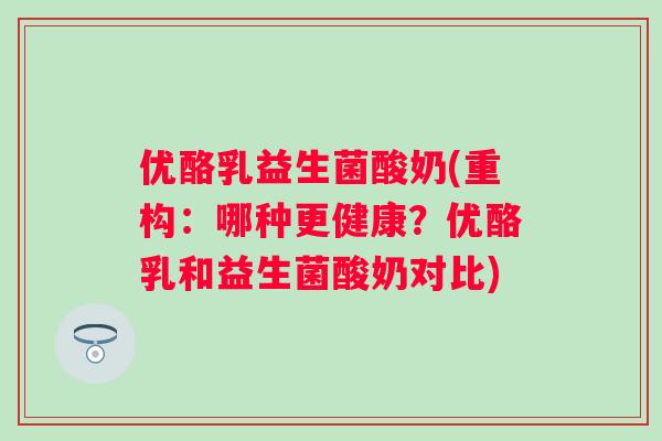 优酪乳益生菌酸奶(重构：哪种更健康？优酪乳和益生菌酸奶对比)