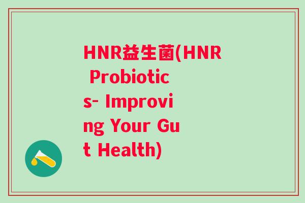 HNR益生菌(HNR Probiotics- Improving Your Gut Health)