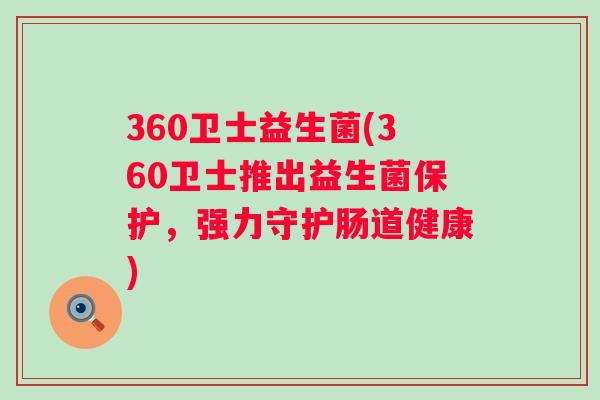 360卫士益生菌(360卫士推出益生菌保护，强力守护肠道健康)