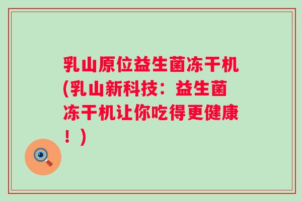 乳山原位益生菌冻干机(乳山新科技：益生菌冻干机让你吃得更健康！)