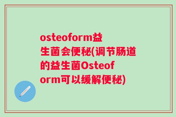 osteoform益生菌会(调节肠道的益生菌Osteoform可以缓解)