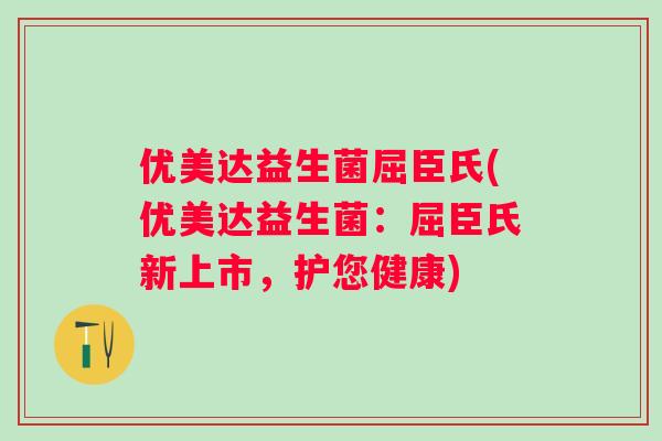 优美达益生菌屈臣氏(优美达益生菌:屈臣氏新上市,护您健康) 优美达益生菌屈臣氏(优美达益生菌:屈臣氏新上市,护您健康)