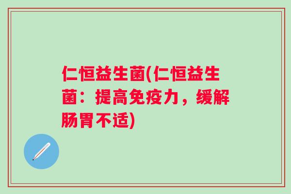 仁恒益生菌(仁恒益生菌：提高力，缓解肠胃不适)