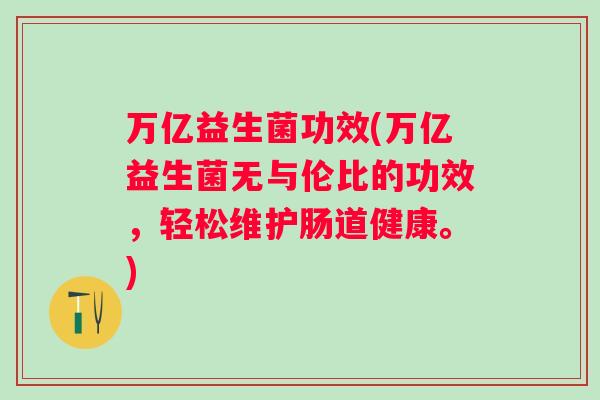 万亿益生菌功效(万亿益生菌无与伦比的功效，轻松维护肠道健康。)