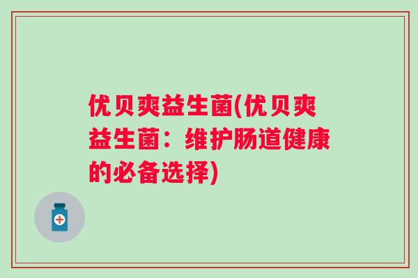 优贝爽益生菌(优贝爽益生菌:维护肠道健康的必备选择) 优贝爽益生菌(优贝爽益生菌:维护肠道健康的必备选择)