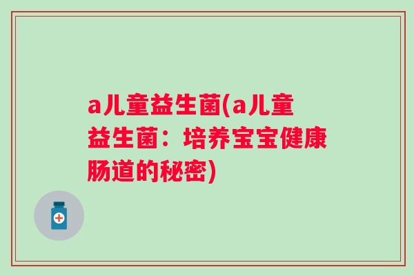 a儿童益生菌(a儿童益生菌：培养宝宝健康肠道的秘密)