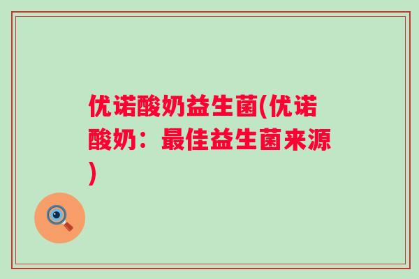 优诺酸奶益生菌(优诺酸奶:佳益生菌来源) 优诺酸奶益生菌(优诺酸奶:佳益生菌来源)