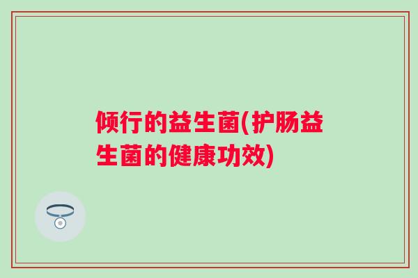 倾行的益生菌(护肠益生菌的健康功效)
