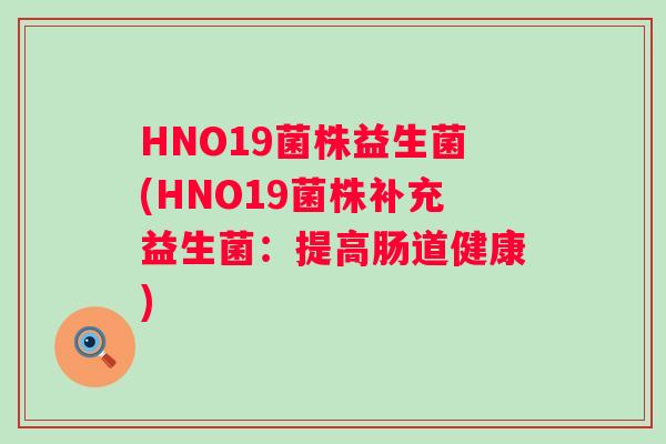 HNO19菌株益生菌(HNO19菌株补充益生菌:提高肠道健康) HNO19菌株益生菌(HNO19菌株补充益生菌:提高肠道健康)