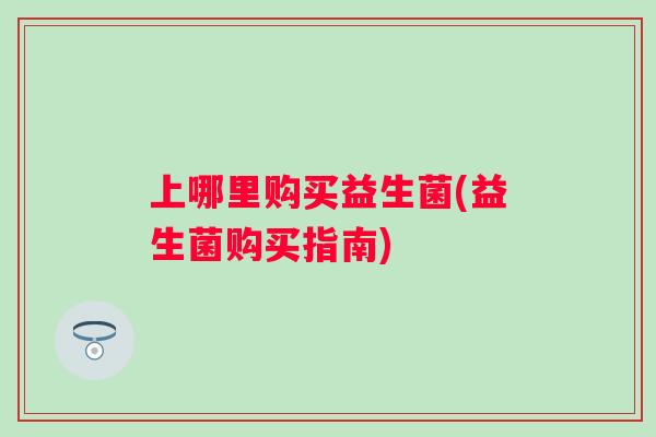 上哪里购买益生菌(益生菌购买指南)