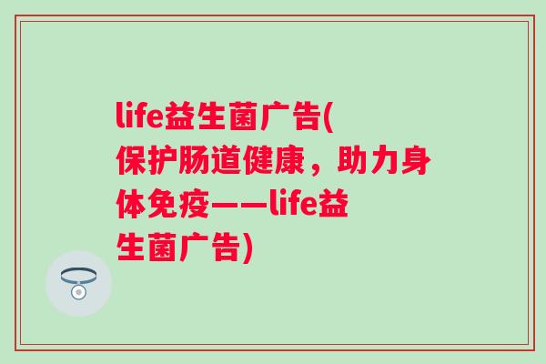 life益生菌广告(保护肠道健康，助力身体——life益生菌广告)