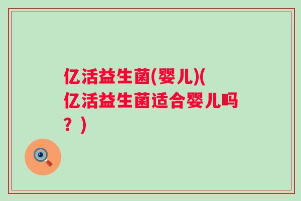 亿活益生菌(婴儿)(亿活益生菌适合婴儿吗？)