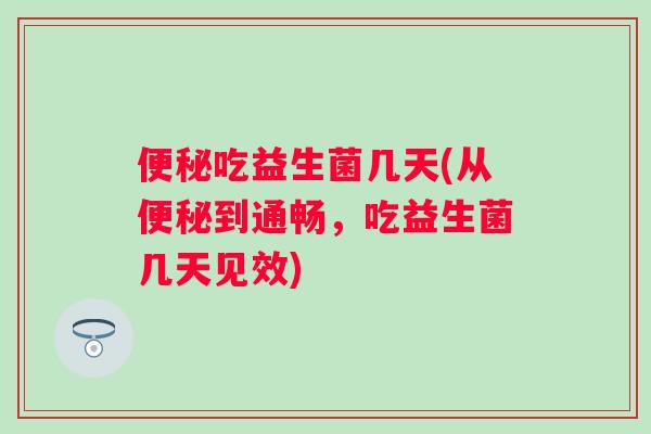 吃益生菌几天(从到通畅，吃益生菌几天见效)