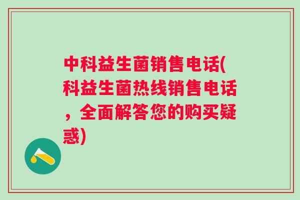中科益生菌销售电话(科益生菌热线销售电话，全面解答您的购买疑惑)