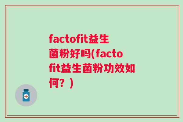 factofit益生菌粉好吗(factofit益生菌粉功效如何?) factofit益生菌粉好吗(factofit益生菌粉功效如何?)