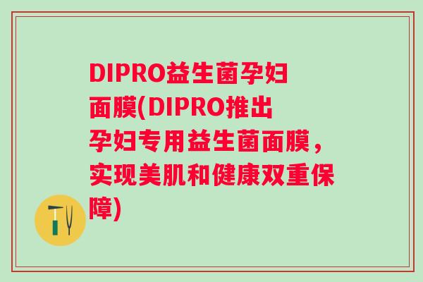 DIPRO益生菌孕妇面膜(DIPRO推出孕妇专用益生菌面膜，实现美肌和健康双重保障)