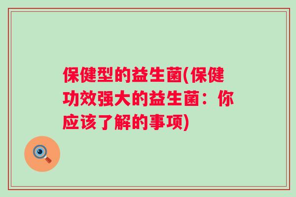 保健型的益生菌(保健功效强大的益生菌：你应该了解的事项)