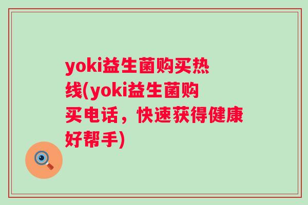 yoki益生菌购买热线(yoki益生菌购买电话,快速获得健康好帮手) yoki益生菌购买热线(yoki益生菌购买电话,快速获得健康好帮手)