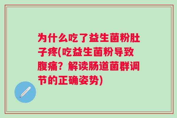 为什么吃了益生菌粉肚子疼(吃益生菌粉导致?解读肠道菌群调节的正确姿势) 为什么吃了益生菌粉肚子疼(吃益生菌粉导致?解读肠道菌群调节的正确姿势)