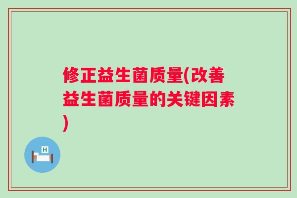 修正益生菌质量(改善益生菌质量的关键因素)