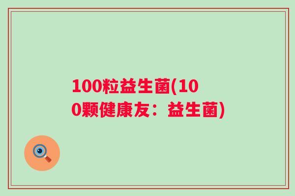 100粒益生菌(100颗健康友：益生菌)