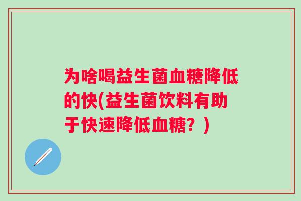 为啥喝益生菌降低的快(益生菌饮料有助于快速降低？)