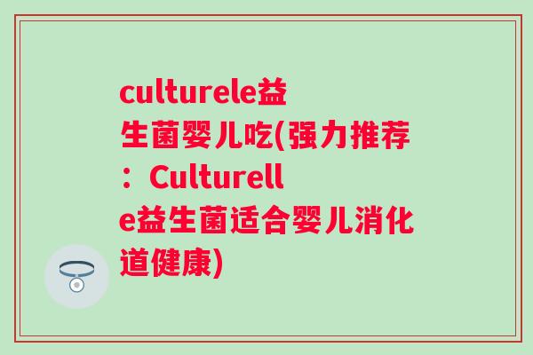 culturele益生菌婴儿吃(强力推荐:Culturelle益生菌适合婴儿消化道健康) culturele益生菌婴儿吃(强力推荐:Culturelle益生菌适合婴儿消化道健康)