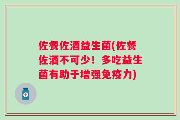 佐餐佐酒益生菌(佐餐佐酒不可少!多吃益生菌有助于增强力) 佐餐佐酒益生菌(佐餐佐酒不可少!多吃益生菌有助于增强力)
