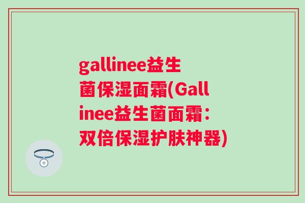 gallinee益生菌保湿面霜(Gallinee益生菌面霜：双倍保湿护肤神器)