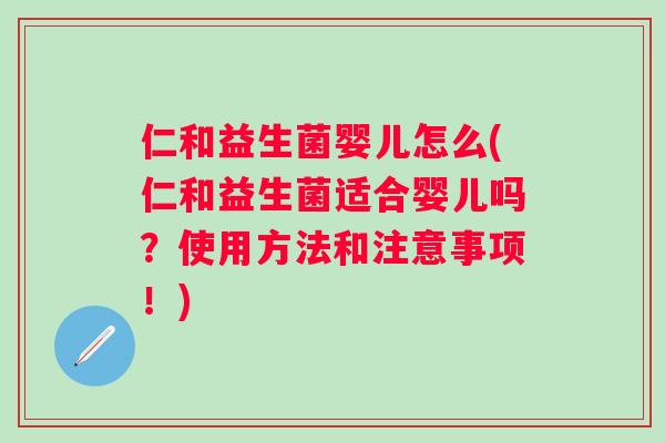 仁和益生菌婴儿怎么(仁和益生菌适合婴儿吗?使用方法和注意事项!) 仁和益生菌婴儿怎么(仁和益生菌适合婴儿吗?使用方法和注意事项!)