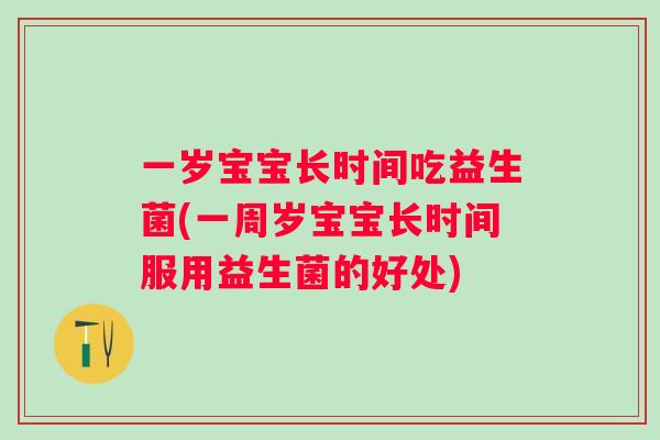 一岁宝宝长时间吃益生菌(一周岁宝宝长时间服用益生菌的好处)