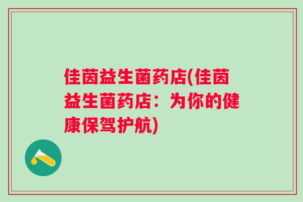 佳茵益生菌药店(佳茵益生菌药店：为你的健康保驾护航)