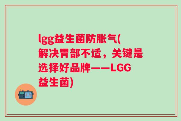 lgg益生菌防(解决胃部不适，关键是选择好品牌——LGG益生菌)