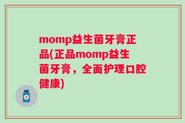 momp益生菌牙膏正品(正品momp益生菌牙膏，全面护理口腔健康)