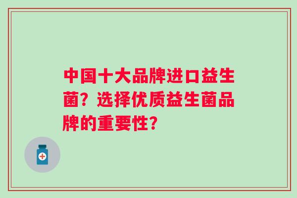 中国十大品牌进口益生菌？选择优质益生菌品牌的重要性？