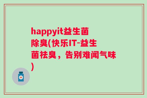happyit益生菌除臭(快乐IT-益生菌祛臭，告别难闻气味)