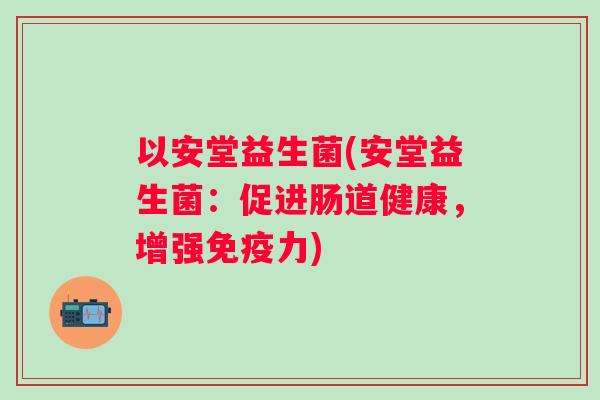 以安堂益生菌(安堂益生菌：促进肠道健康，增强力)