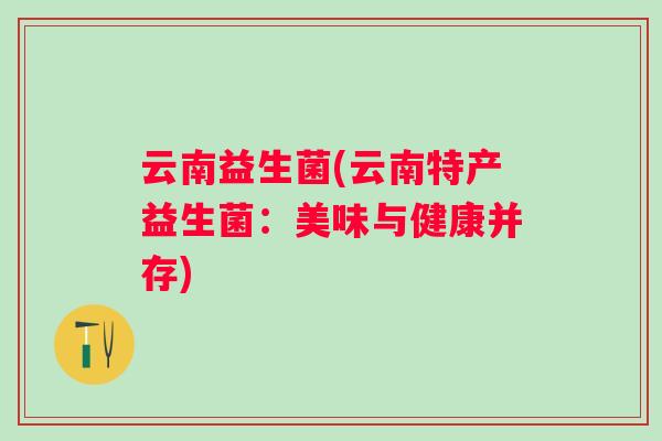 云南益生菌(云南特产益生菌：美味与健康并存)
