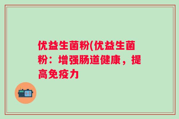 优益生菌粉(优益生菌粉：增强肠道健康，提高力